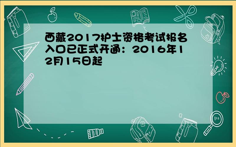 西藏2017护士资格考试报名入口已正式开通：2016年12月15日起