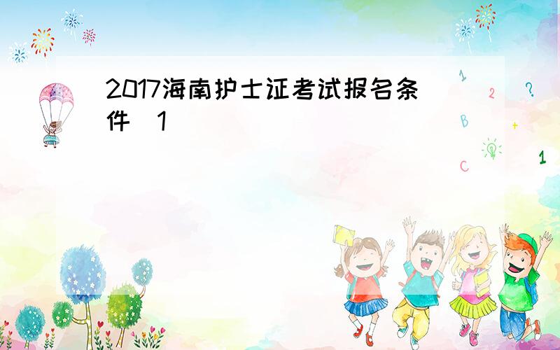 2017海南护士证考试报名条件[1]