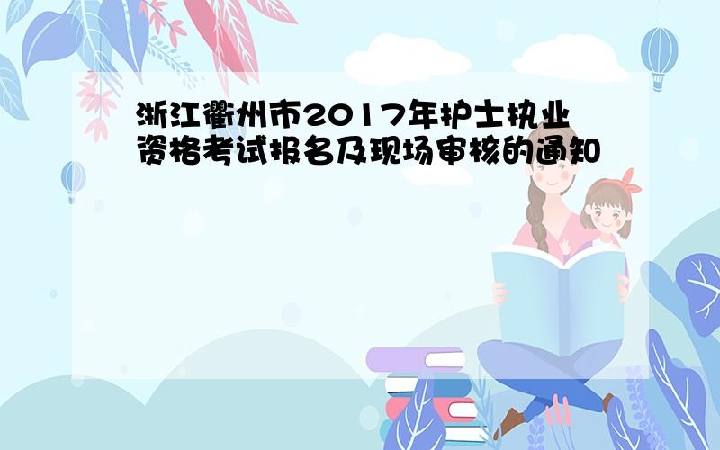 浙江衢州市2017年护士执业资格考试报名及现场审核的通知