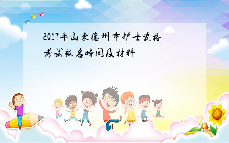 2017年山东德州市护士资格考试报名时间及材料