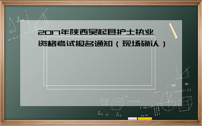 2017年陕西吴起县护士执业资格考试报名通知（现场确认）