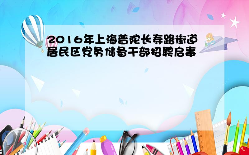 2016年上海普陀长寿路街道居民区党务储备干部招聘启事