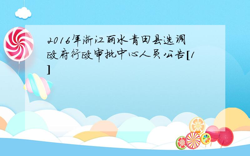 2016年浙江丽水青田县选调政府行政审批中心人员公告[1]