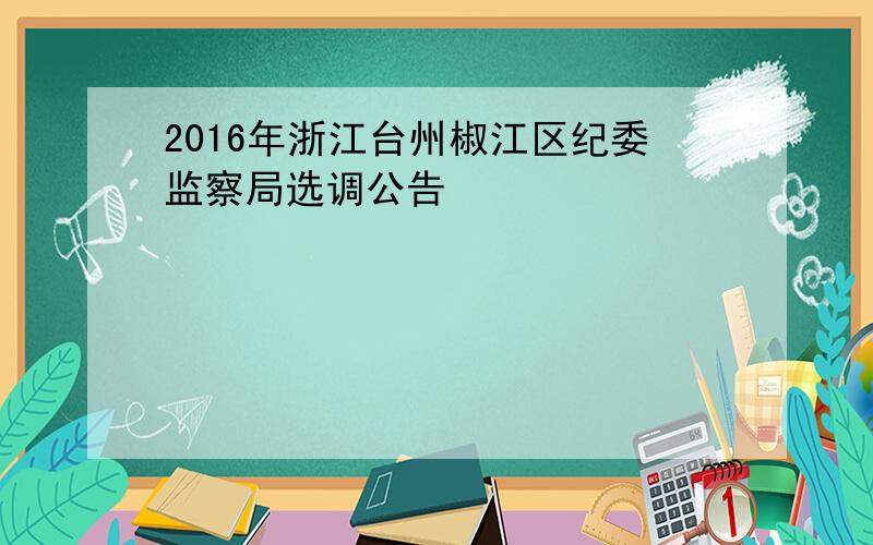 2016年浙江台州椒江区纪委监察局选调公告