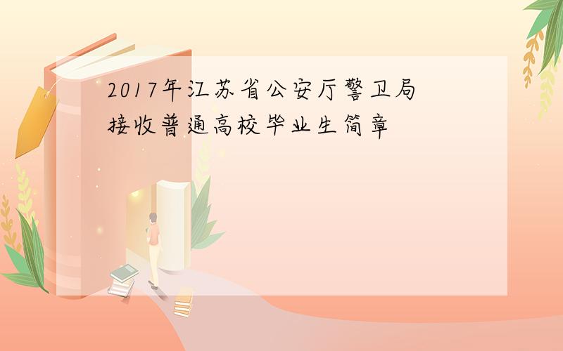 2017年江苏省公安厅警卫局接收普通高校毕业生简章