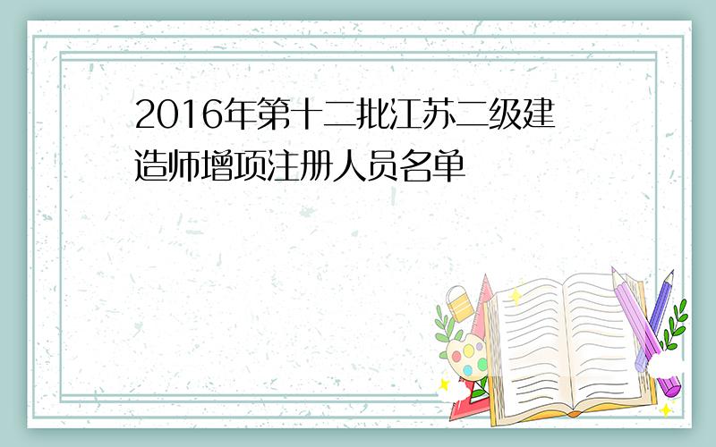 2016年第十二批江苏二级建造师增项注册人员名单