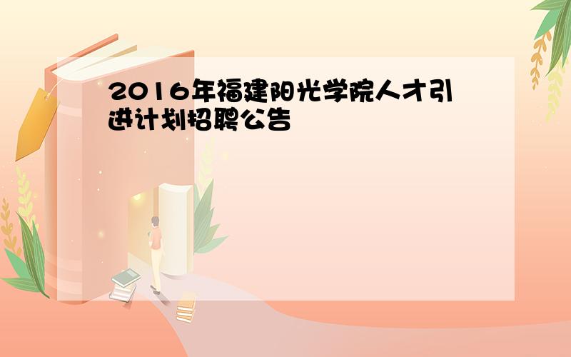 2016年福建阳光学院人才引进计划招聘公告