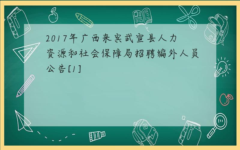 2017年广西来宾武宣县人力资源和社会保障局招聘编外人员公告[1]