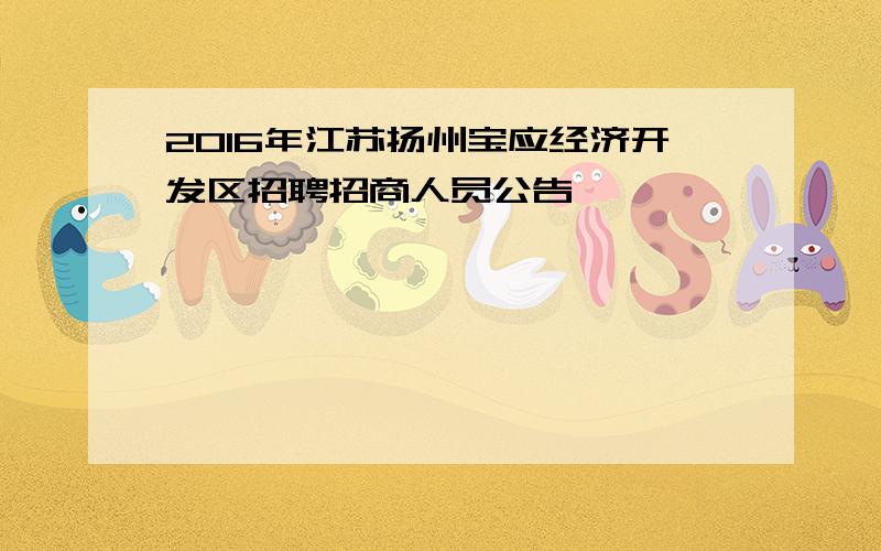 2016年江苏扬州宝应经济开发区招聘招商人员公告