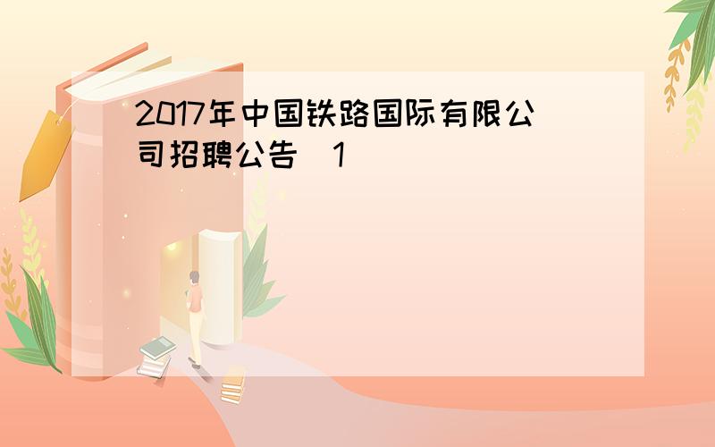 2017年中国铁路国际有限公司招聘公告[1]