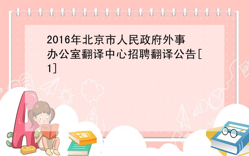 2016年北京市人民政府外事办公室翻译中心招聘翻译公告[1]