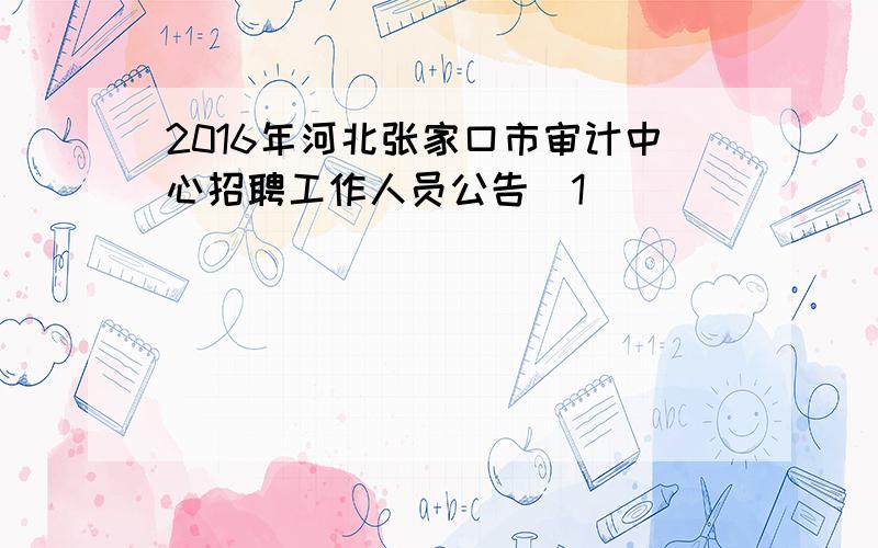 2016年河北张家口市审计中心招聘工作人员公告[1]