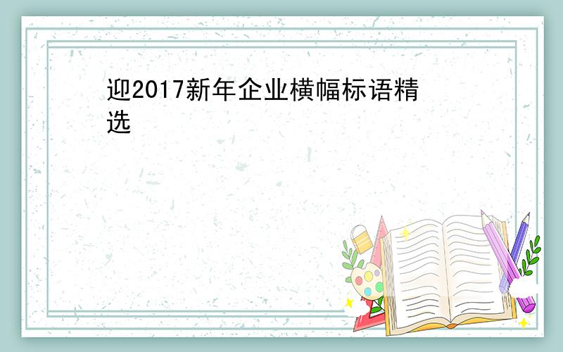 迎2017新年企业横幅标语精选