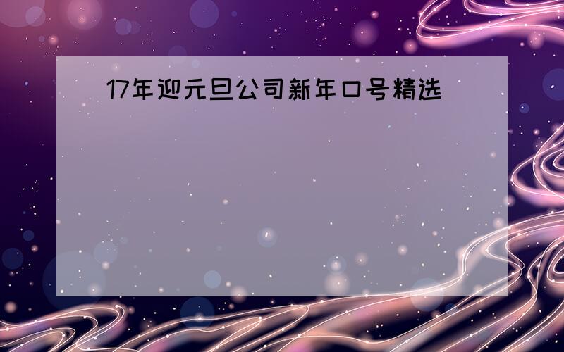 17年迎元旦公司新年口号精选