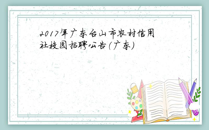 2017年广东台山市农村信用社校园招聘公告（广东）