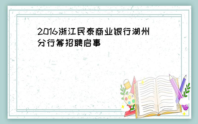 2016浙江民泰商业银行湖州分行筹招聘启事