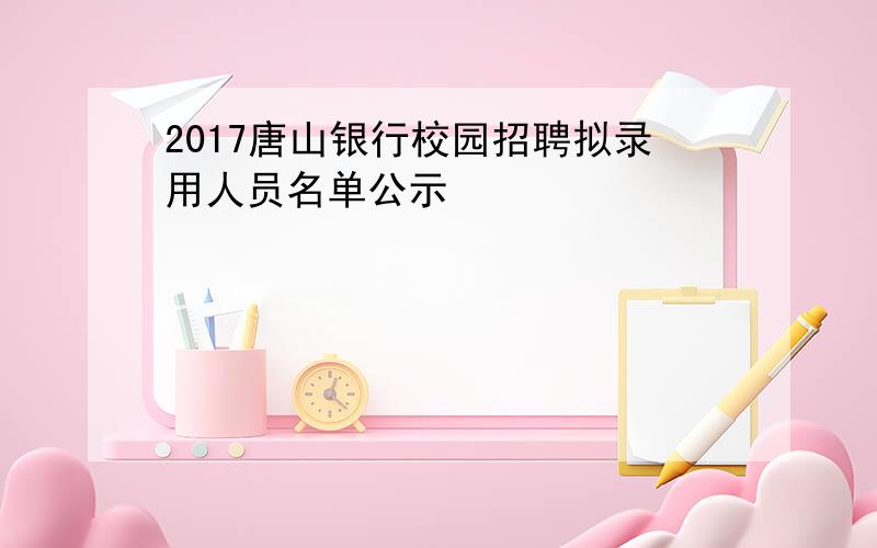 2017唐山银行校园招聘拟录用人员名单公示