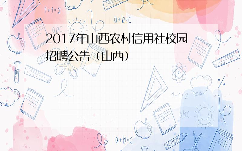 2017年山西农村信用社校园招聘公告（山西）