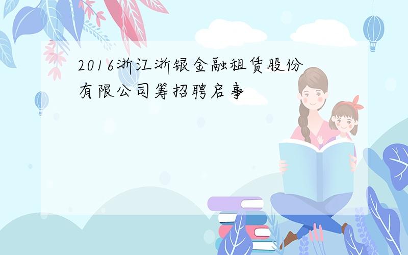 2016浙江浙银金融租赁股份有限公司筹招聘启事