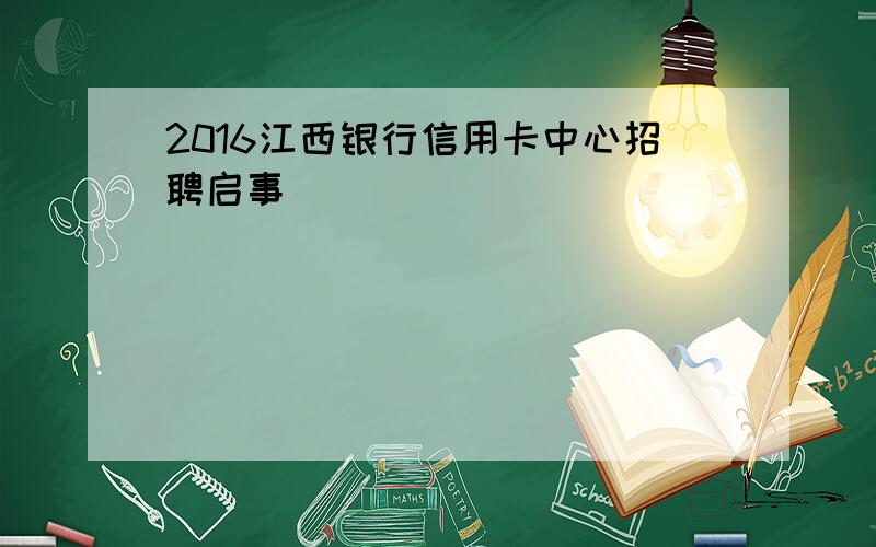 2016江西银行信用卡中心招聘启事