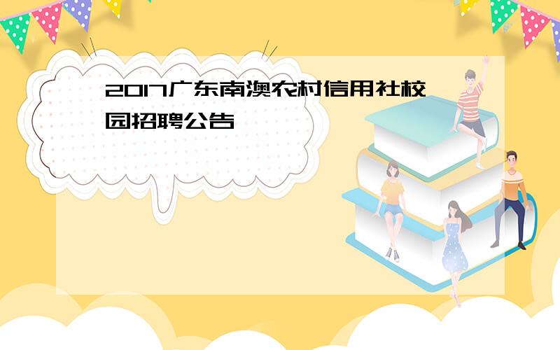 2017广东南澳农村信用社校园招聘公告