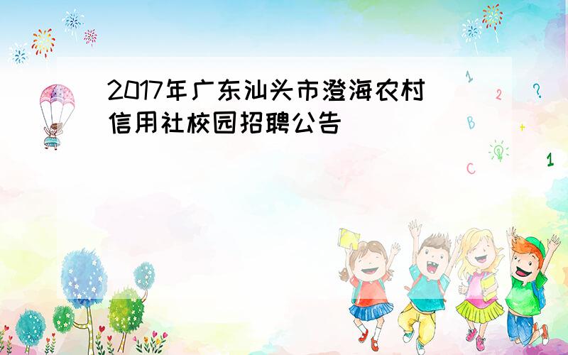 2017年广东汕头市澄海农村信用社校园招聘公告