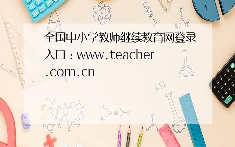 全国中小学教师继续教育网登录入口：www.teacher.com.cn