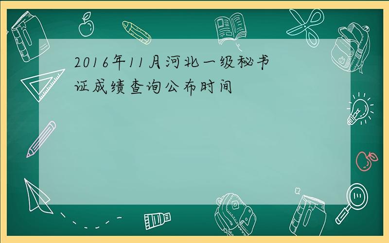 2016年11月河北一级秘书证成绩查询公布时间