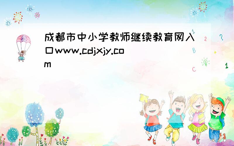 成都市中小学教师继续教育网入口www.cdjxjy.com