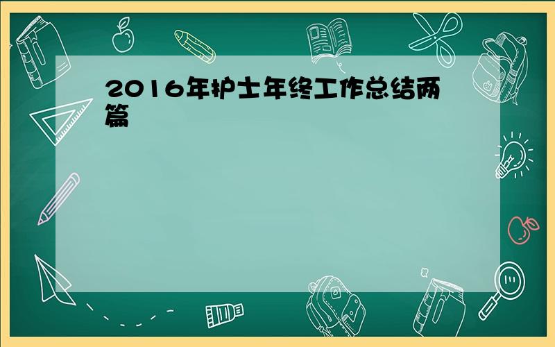 2016年护士年终工作总结两篇