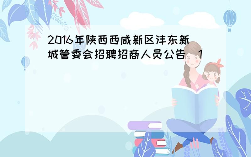 2016年陕西西咸新区沣东新城管委会招聘招商人员公告[1]