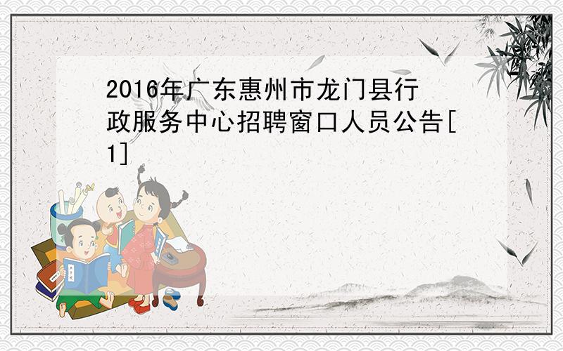 2016年广东惠州市龙门县行政服务中心招聘窗口人员公告[1]