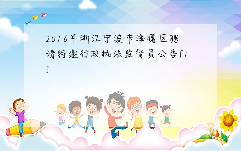 2016年浙江宁波市海曙区聘请特邀行政执法监督员公告[1]