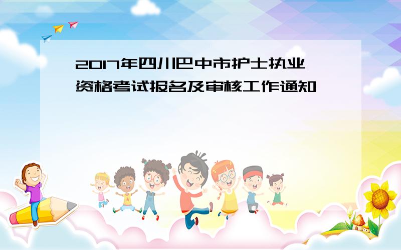 2017年四川巴中市护士执业资格考试报名及审核工作通知