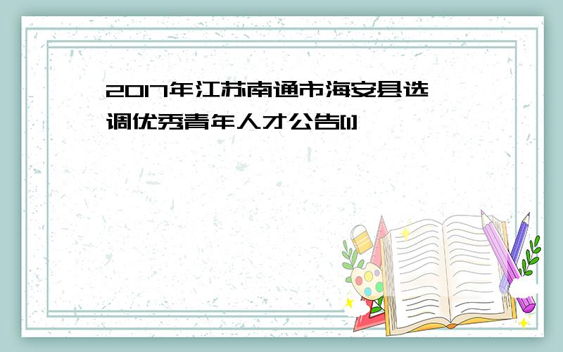 2017年江苏南通市海安县选调优秀青年人才公告[1]