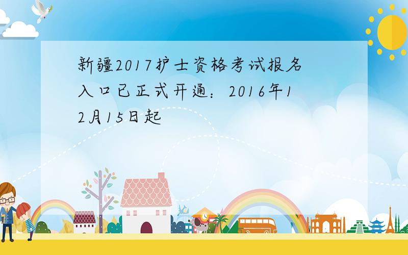 新疆2017护士资格考试报名入口已正式开通：2016年12月15日起