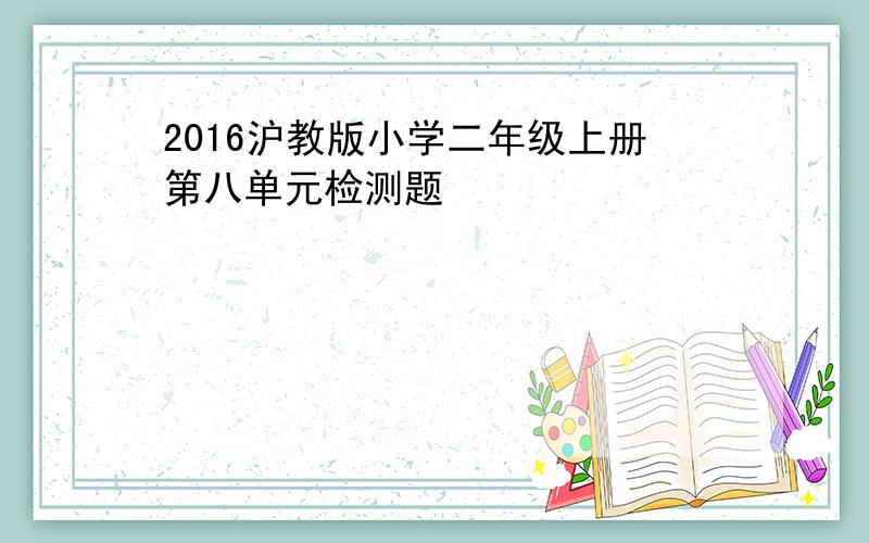 2016沪教版小学二年级上册第八单元检测题