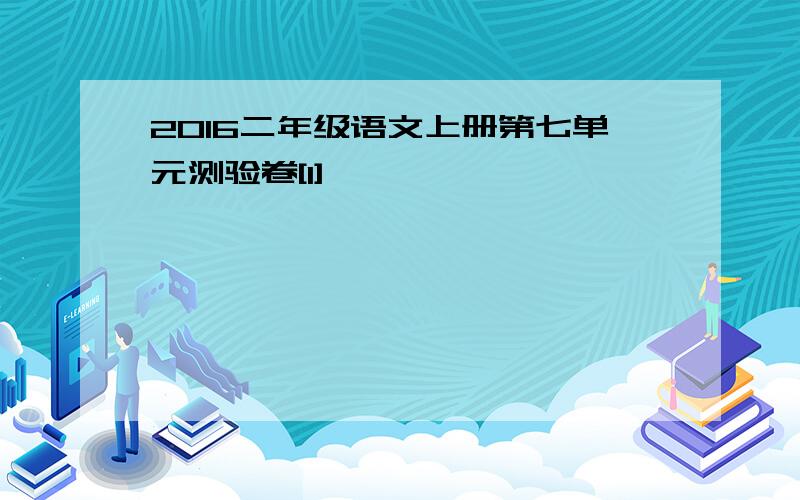 2016二年级语文上册第七单元测验卷[1]