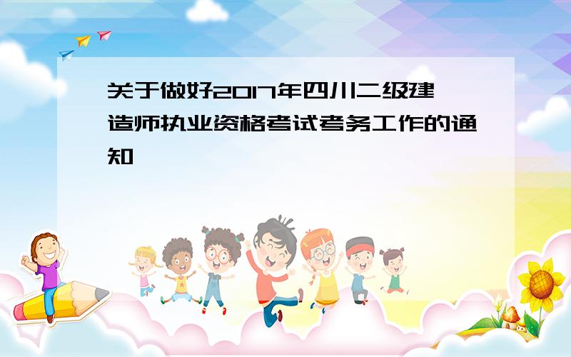 关于做好2017年四川二级建造师执业资格考试考务工作的通知