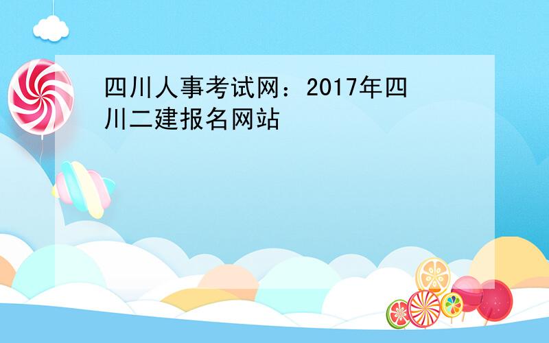 四川人事考试网：2017年四川二建报名网站