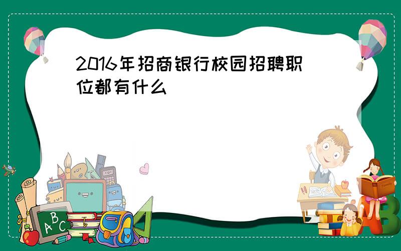 2016年招商银行校园招聘职位都有什么