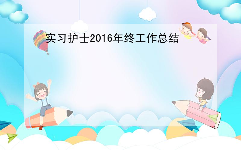 实习护士2016年终工作总结