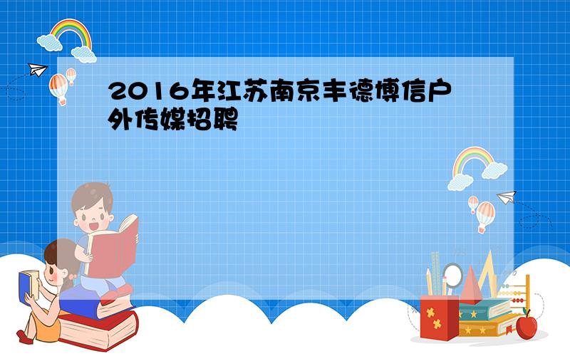 2016年江苏南京丰德博信户外传媒招聘