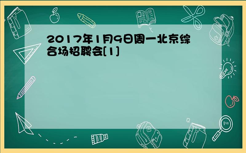 2017年1月9日周一北京综合场招聘会[1]