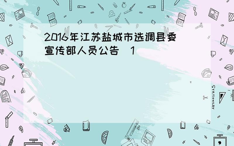 2016年江苏盐城市选调县委宣传部人员公告[1]