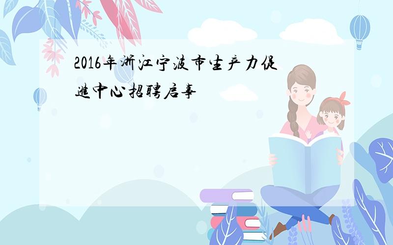 2016年浙江宁波市生产力促进中心招聘启事