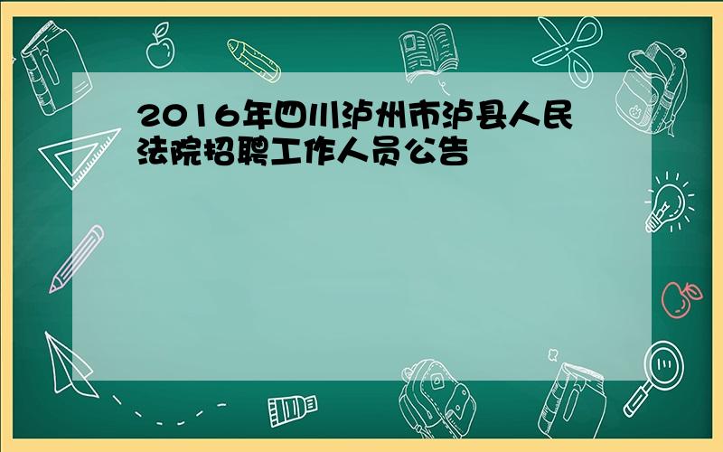 2016年四川泸州市泸县人民法院招聘工作人员公告