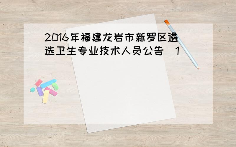 2016年福建龙岩市新罗区遴选卫生专业技术人员公告[1]