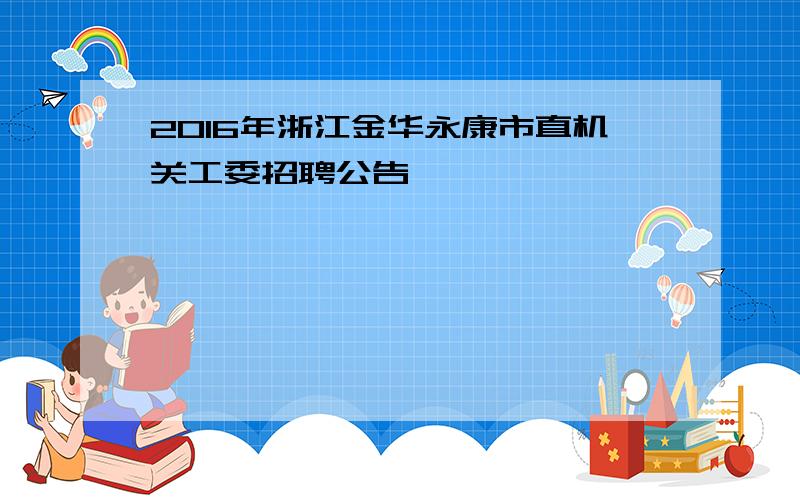 2016年浙江金华永康市直机关工委招聘公告