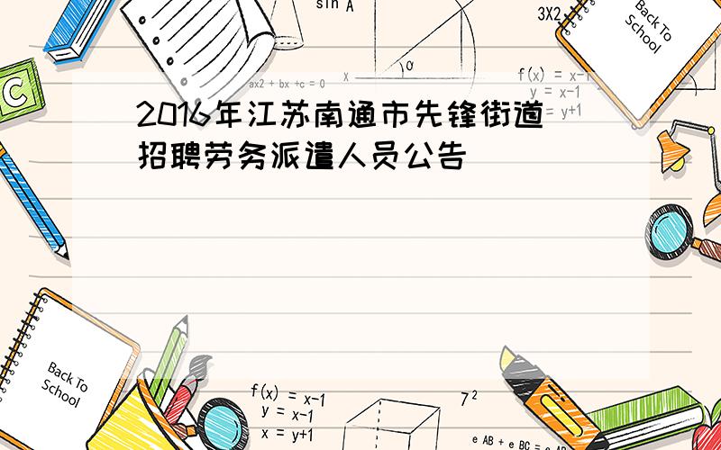 2016年江苏南通市先锋街道招聘劳务派遣人员公告